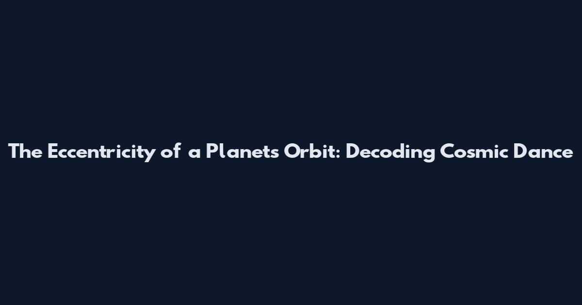 The Eccentricity of a Planet's Orbit: Decoding Cosmic Dance
