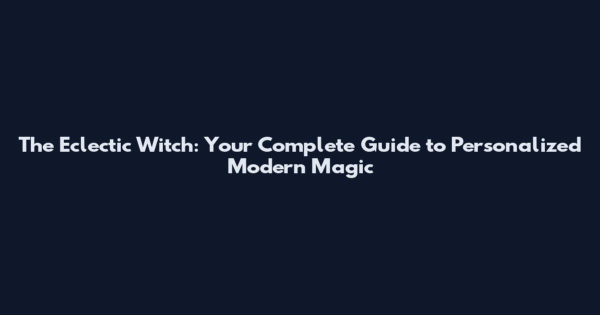 The Eclectic Witch: Your Complete Guide to Personalized Modern Magic