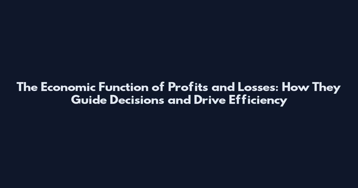The Economic Function of Profits and Losses: How They Guide Decisions and Drive Efficiency