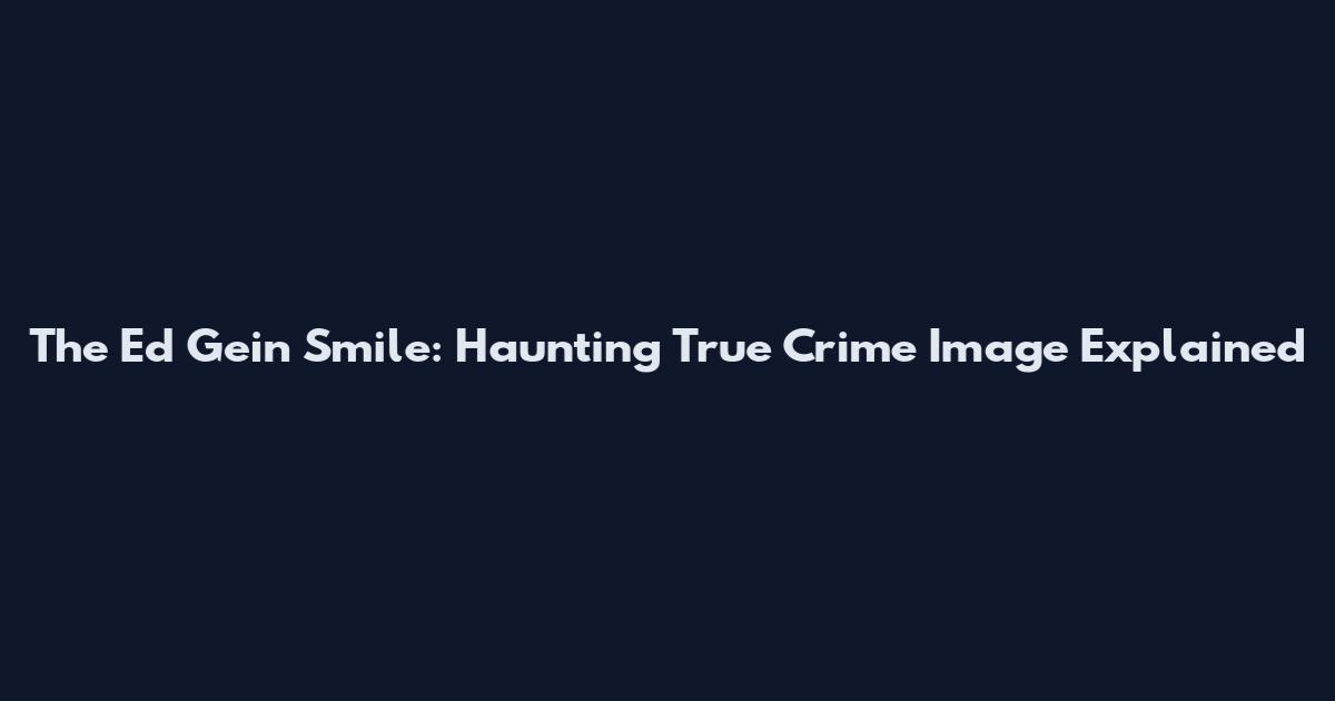 The Ed Gein Smile: Haunting True Crime Image Explained