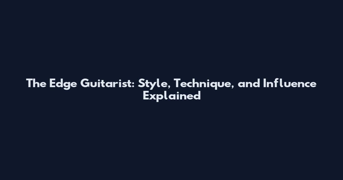 The Edge Guitarist: Style, Technique, and Influence Explained