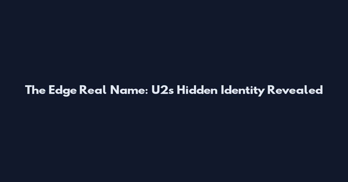 The Edge Real Name: U2's Hidden Identity Revealed