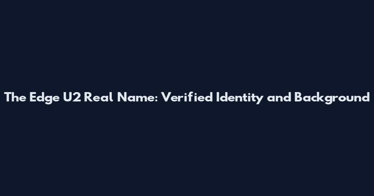 The Edge U2 Real Name: Verified Identity and Background
