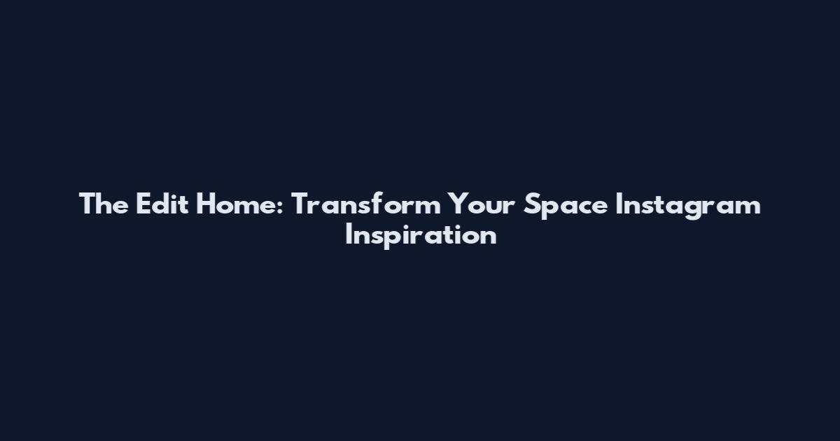 The Edit Home: Transform Your Space Instagram Inspiration