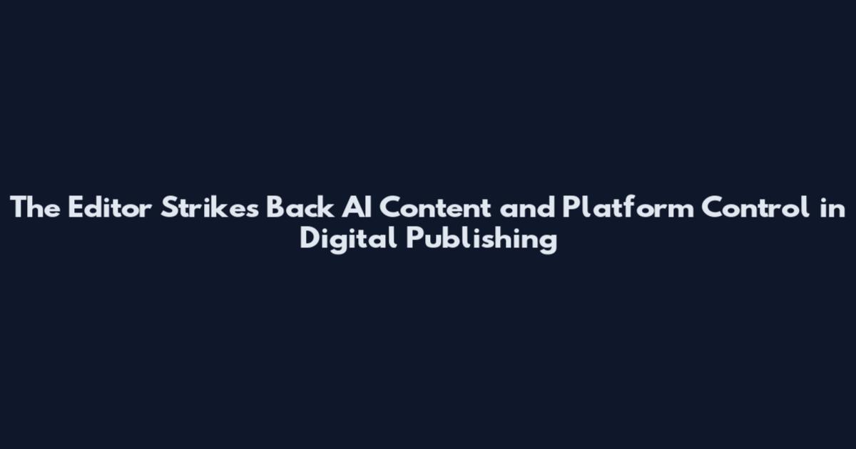 The Editor Strikes Back AI Content and Platform Control in Digital Publishing