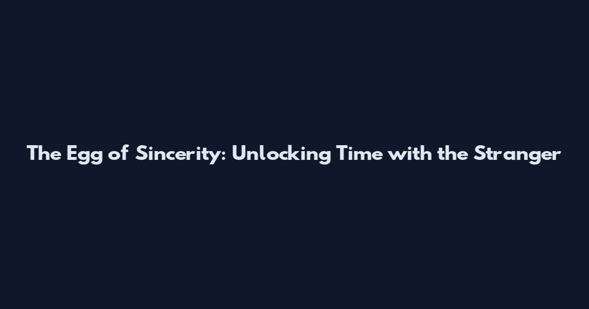 The Egg of Sincerity: Unlocking Time with the Stranger