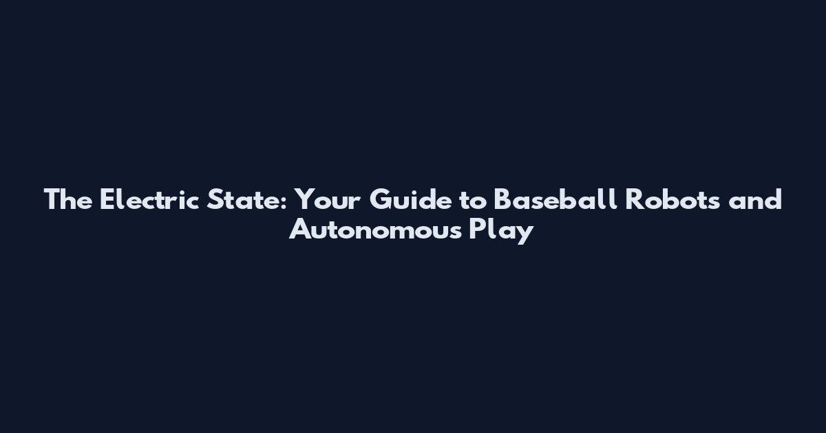 The Electric State: Your Guide to Baseball Robots and Autonomous Play