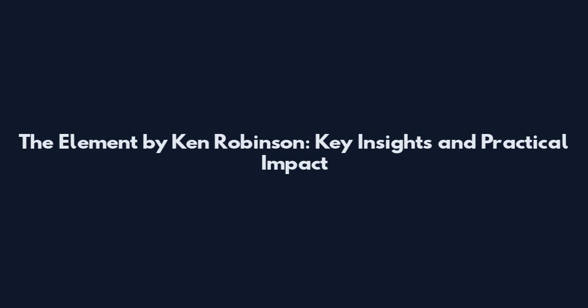 The Element by Ken Robinson: Key Insights and Practical Impact