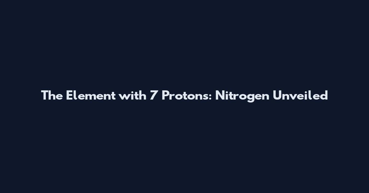 The Element with 7 Protons: Nitrogen Unveiled