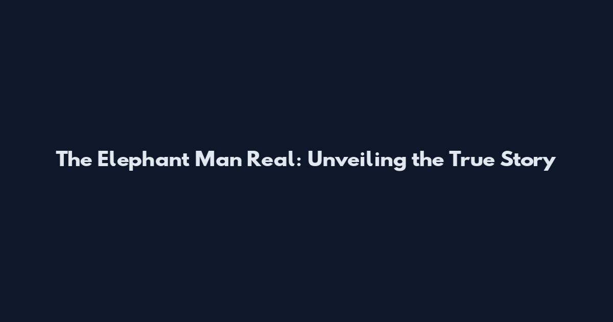 The Elephant Man Real: Unveiling the True Story