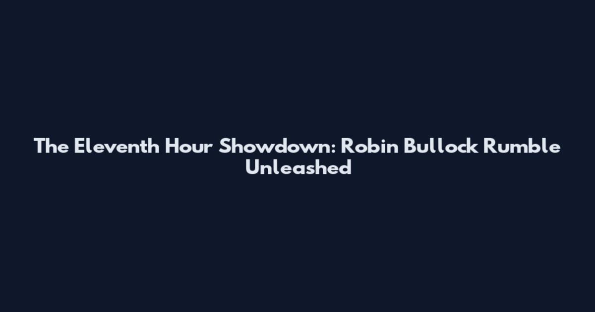 The Eleventh Hour Showdown: Robin Bullock Rumble Unleashed