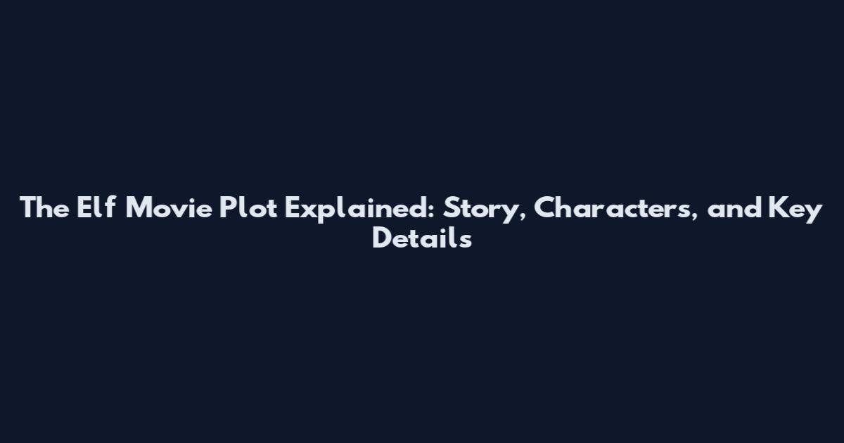 The Elf Movie Plot Explained: Story, Characters, and Key Details