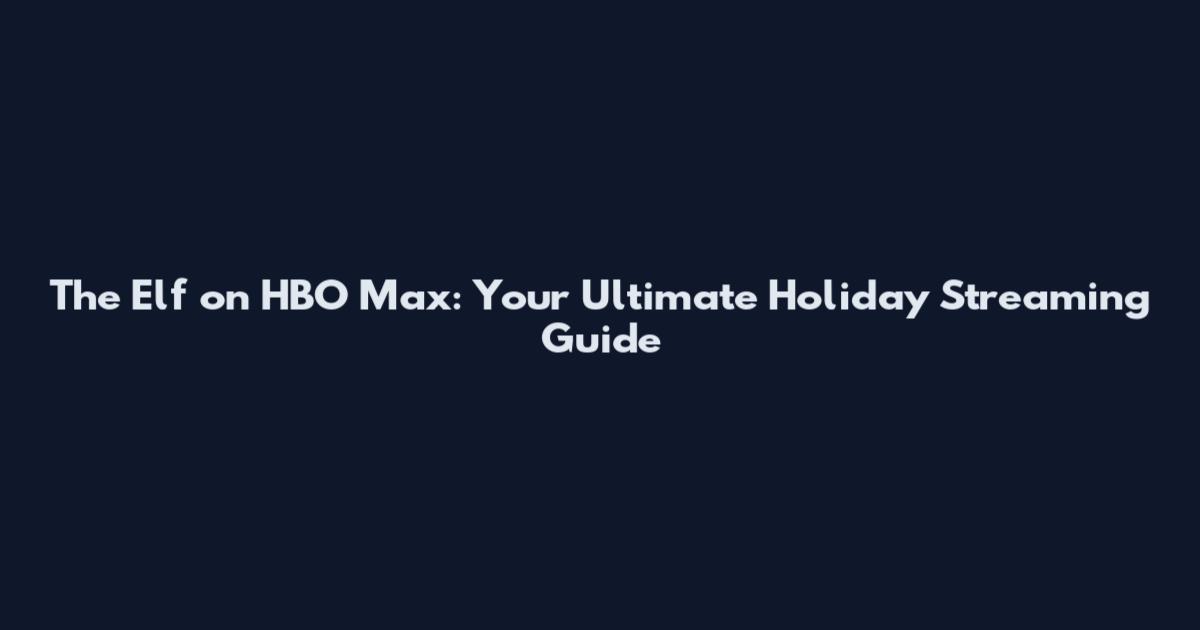 The Elf on HBO Max: Your Ultimate Holiday Streaming Guide