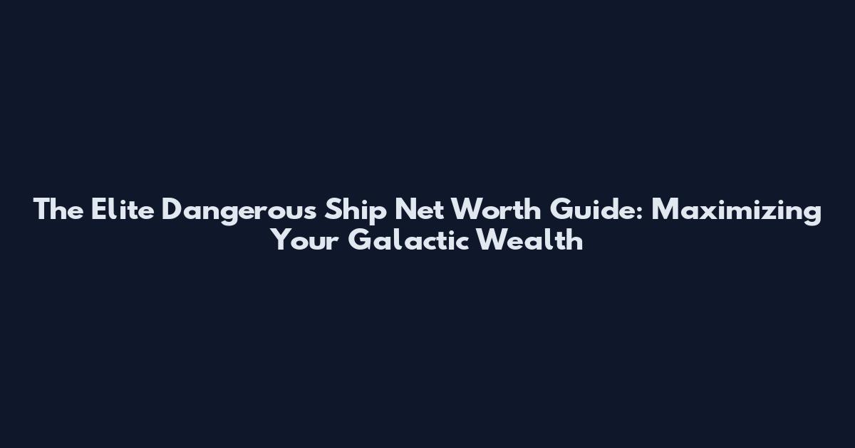 The Elite Dangerous Ship Net Worth Guide: Maximizing Your Galactic Wealth