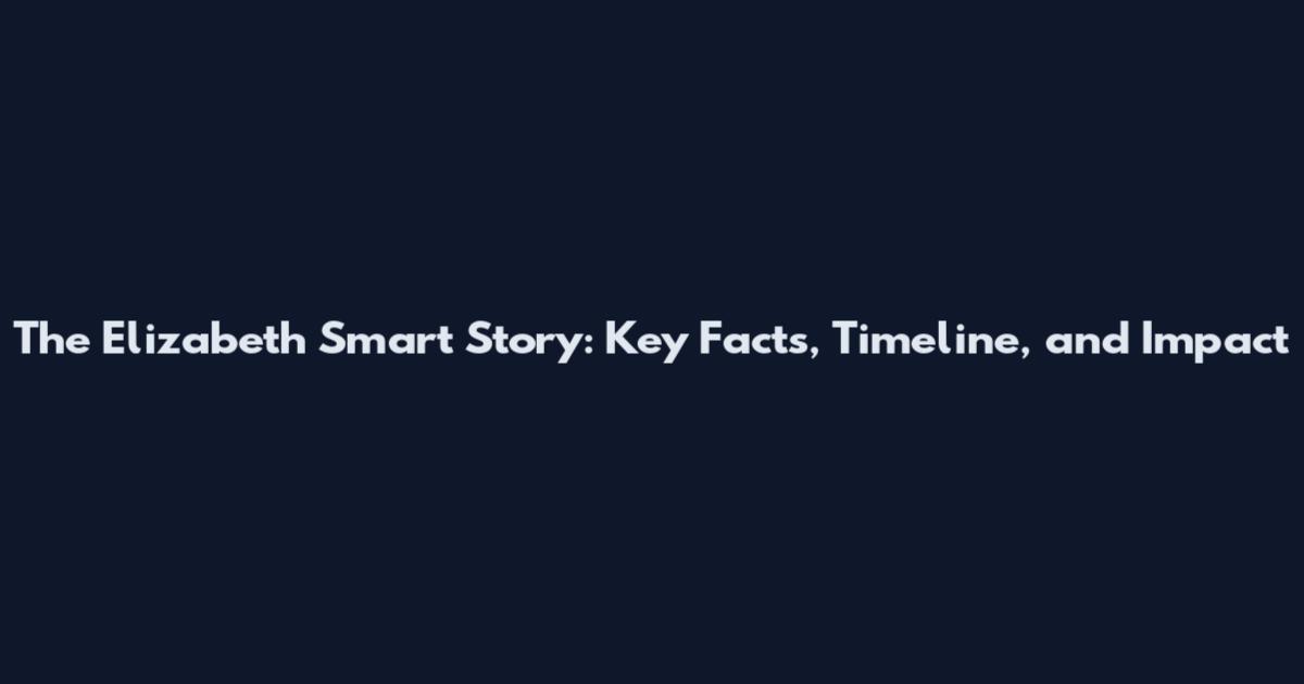 The Elizabeth Smart Story: Key Facts, Timeline, and Impact