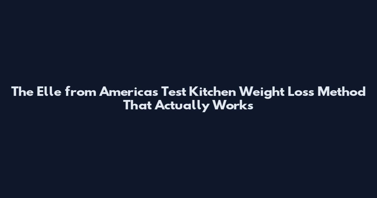 The Elle from America's Test Kitchen Weight Loss Method That Actually Works