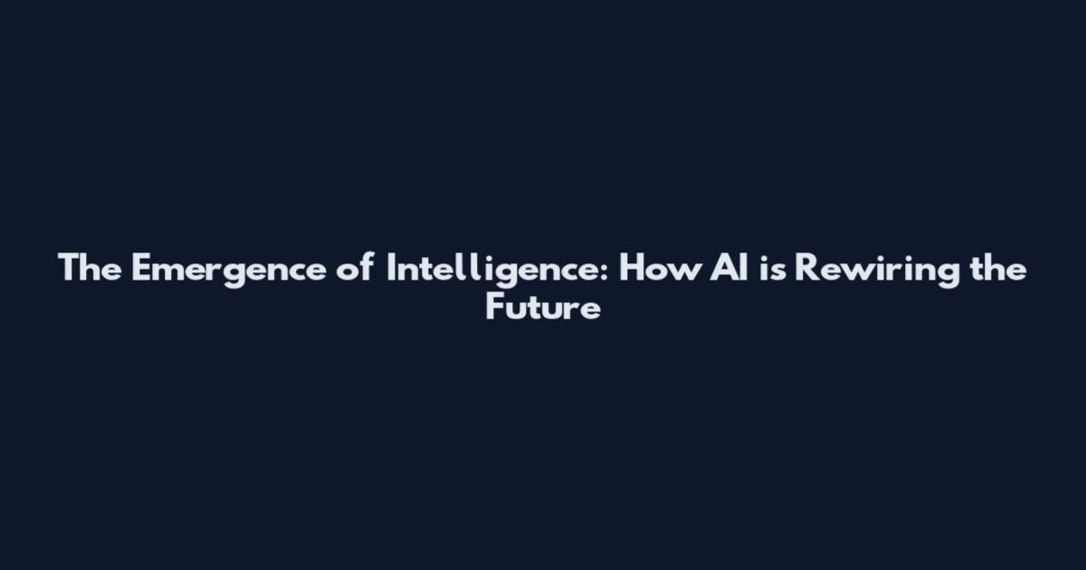 The Emergence of Intelligence: How AI is Rewiring the Future
