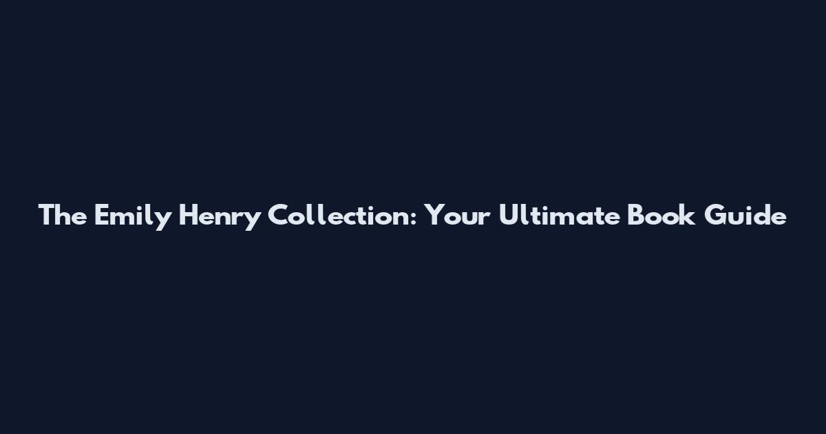 The Emily Henry Collection: Your Ultimate Book Guide