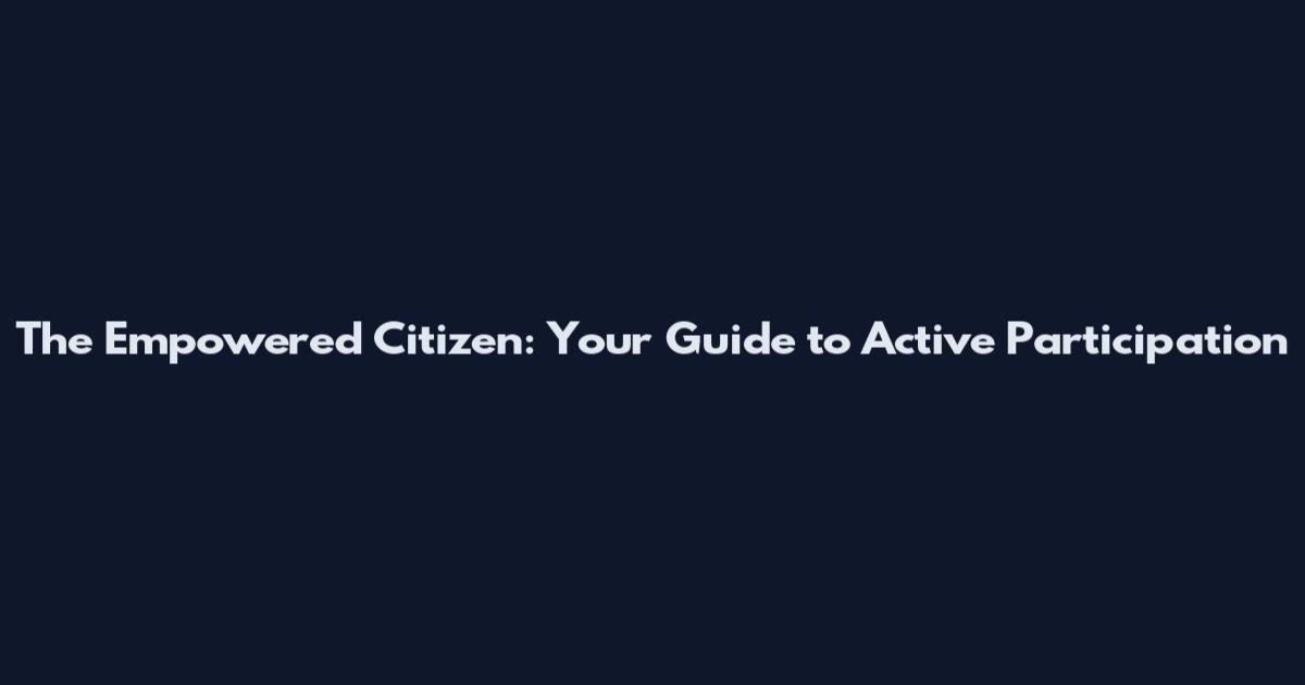 The Empowered Citizen: Your Guide to Active Participation