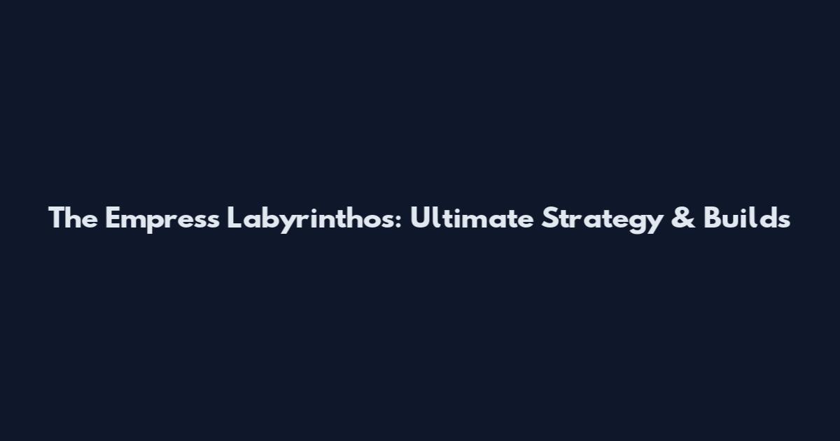 The Empress Labyrinthos: Ultimate Strategy & Builds