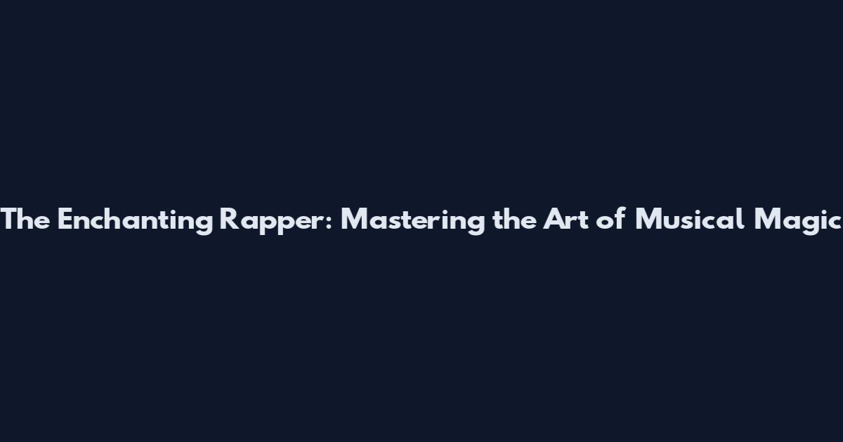 The Enchanting Rapper: Mastering the Art of Musical Magic
