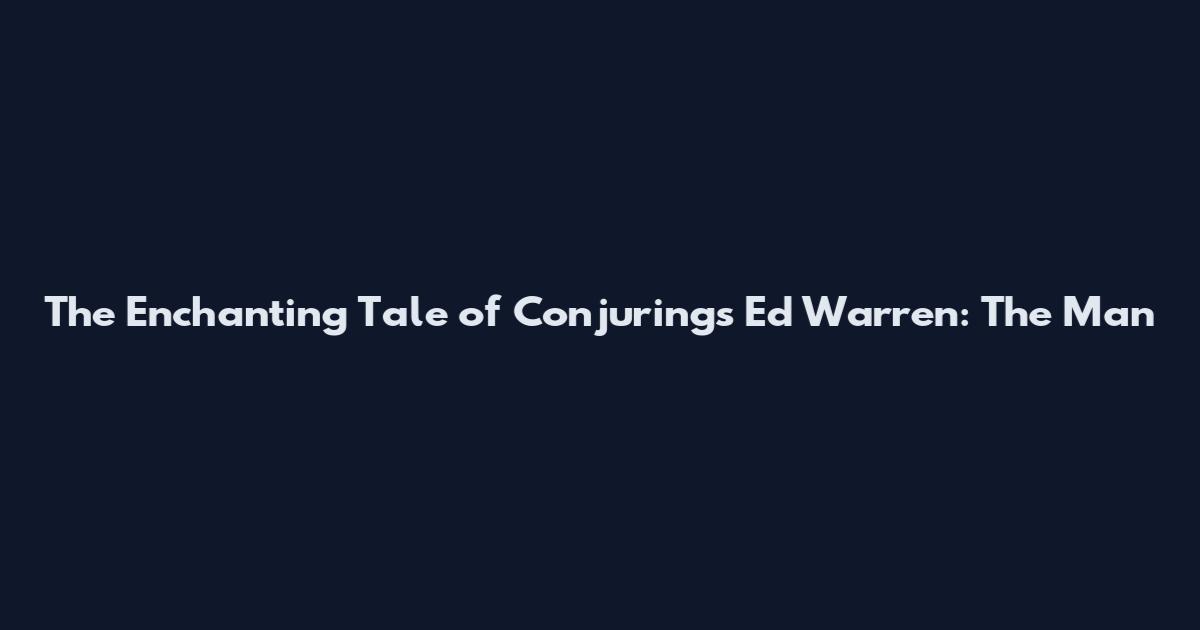The Enchanting Tale of Conjuring's Ed Warren: The Man