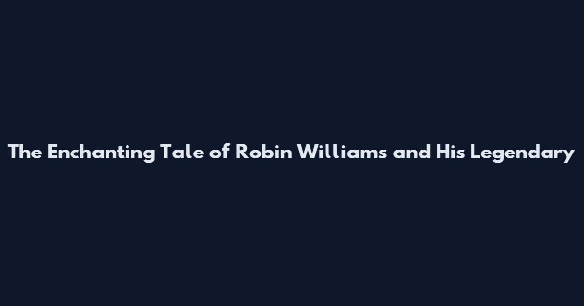 The Enchanting Tale of Robin Williams and His Legendary