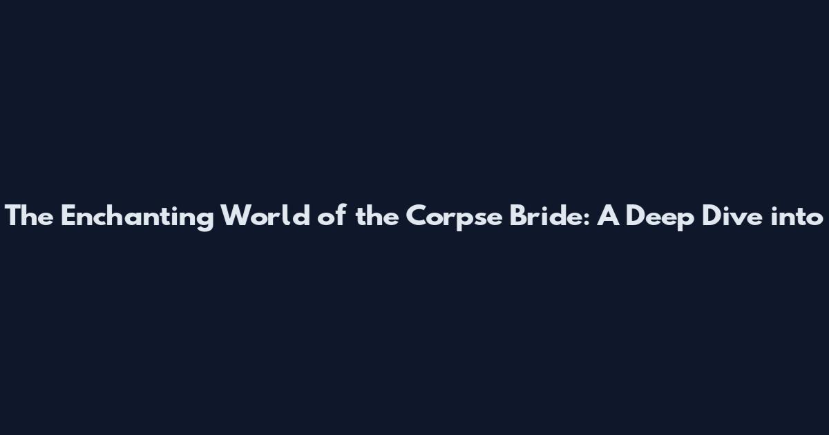 The Enchanting World of the Corpse Bride: A Deep Dive into