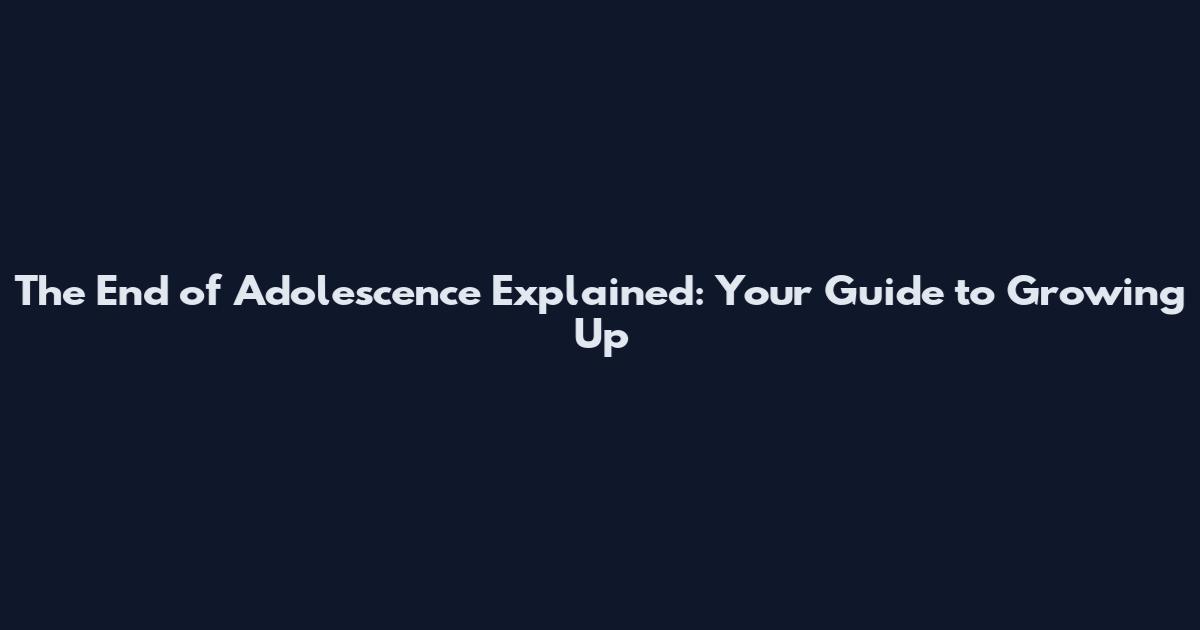 The End of Adolescence Explained: Your Guide to Growing Up