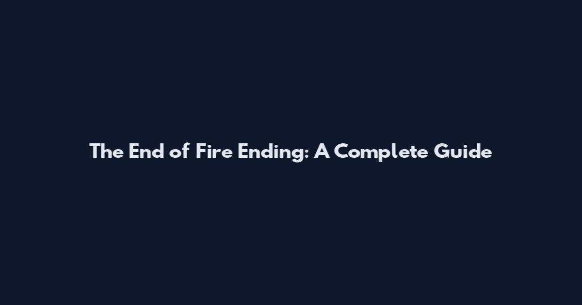 The End of Fire Ending: A Complete Guide