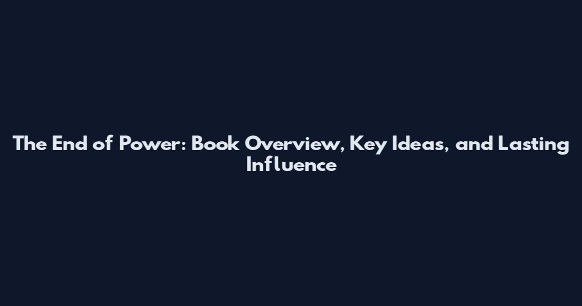 The End of Power: Book Overview, Key Ideas, and Lasting Influence