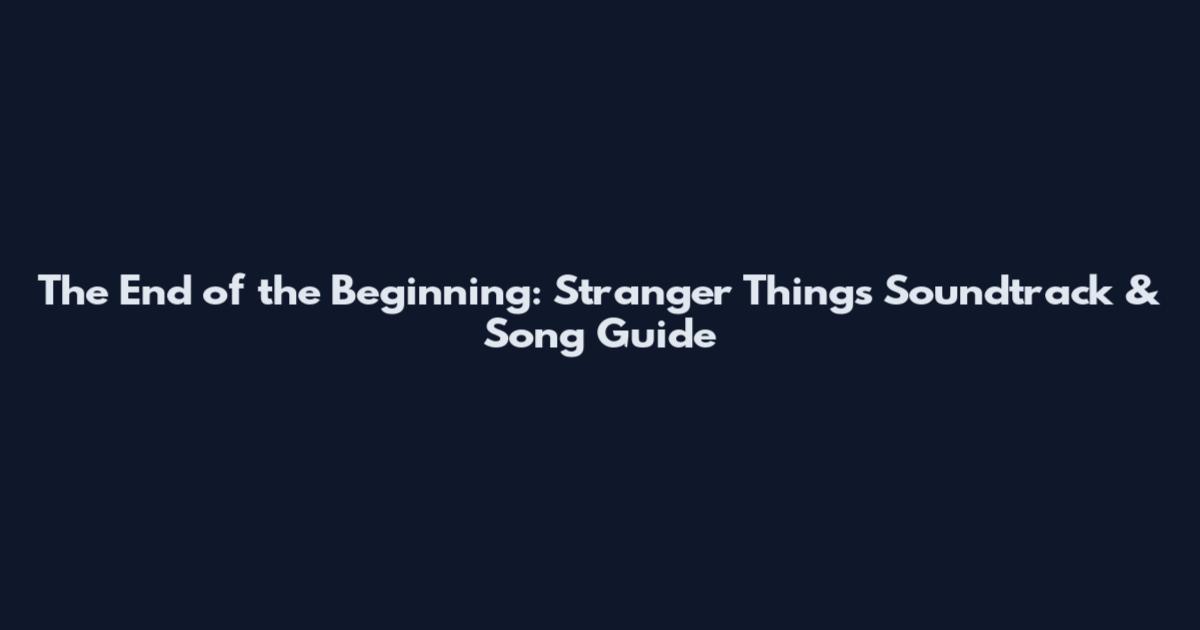 The End of the Beginning: Stranger Things Soundtrack & Song Guide