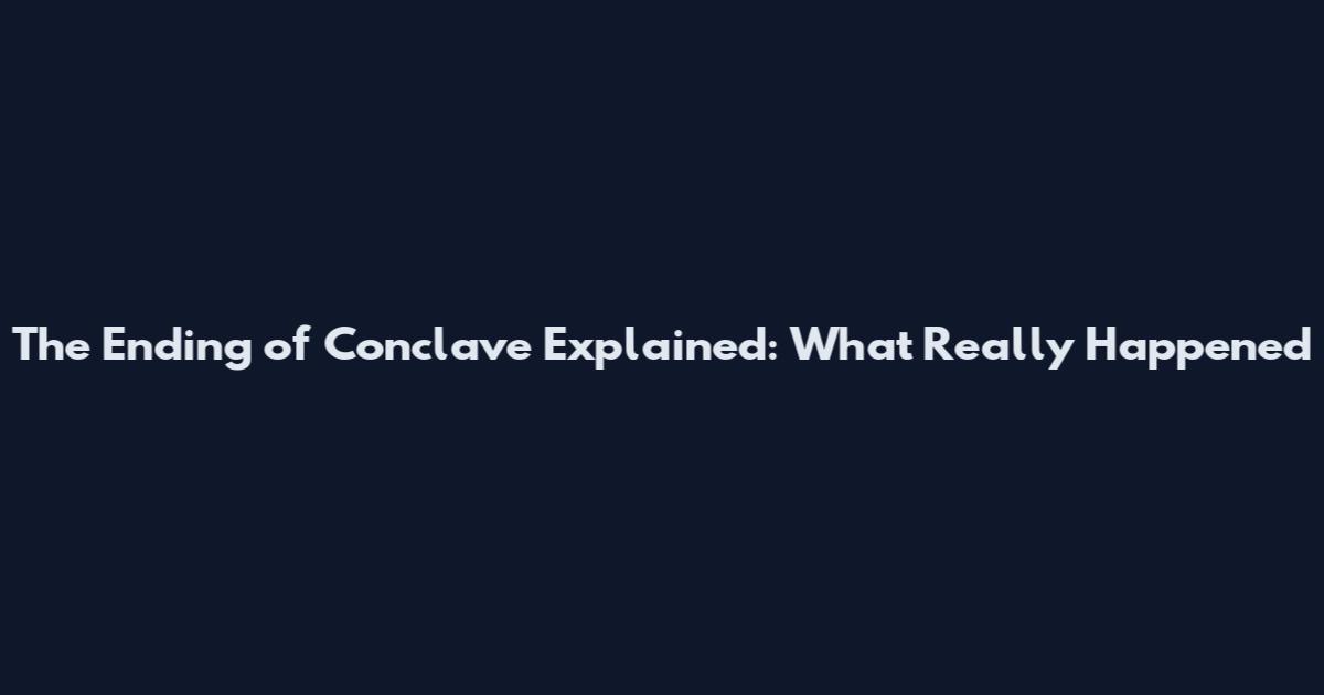 The Ending of Conclave Explained: What Really Happened