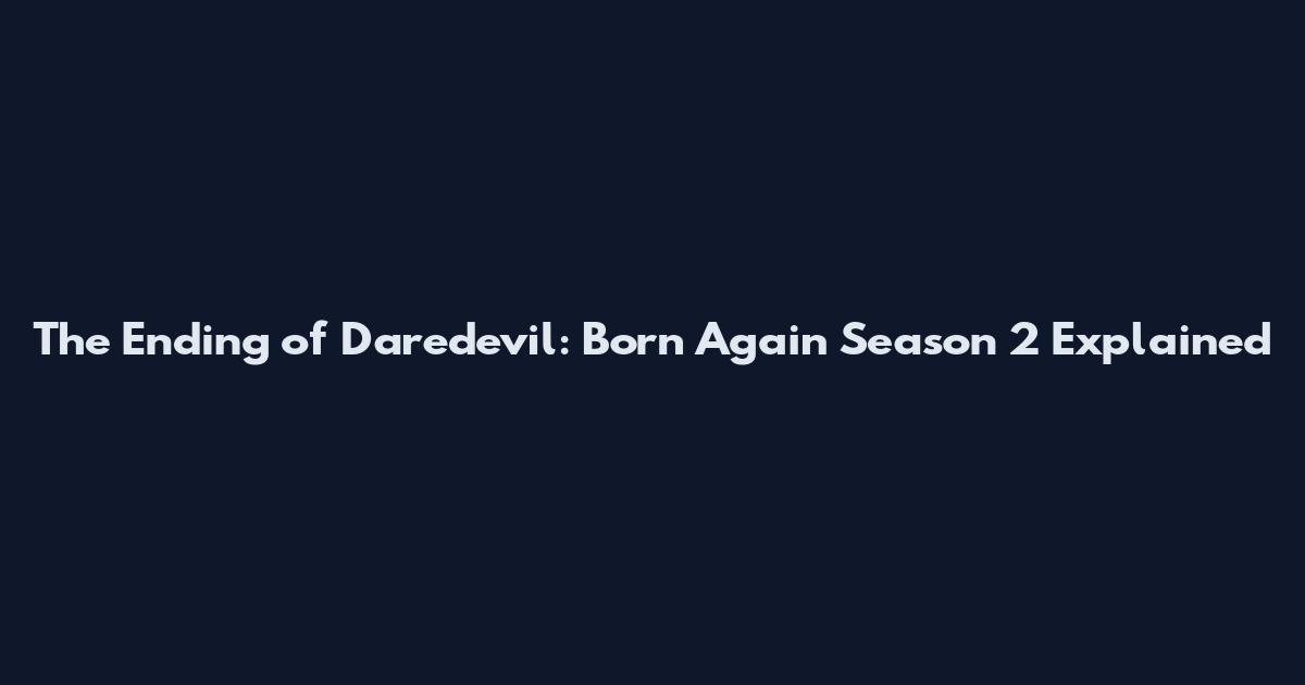 The Ending of Daredevil: Born Again Season 2 Explained
