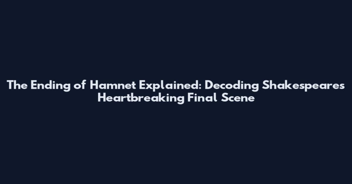 The Ending of Hamnet Explained: Decoding Shakespeare's Heartbreaking Final Scene
