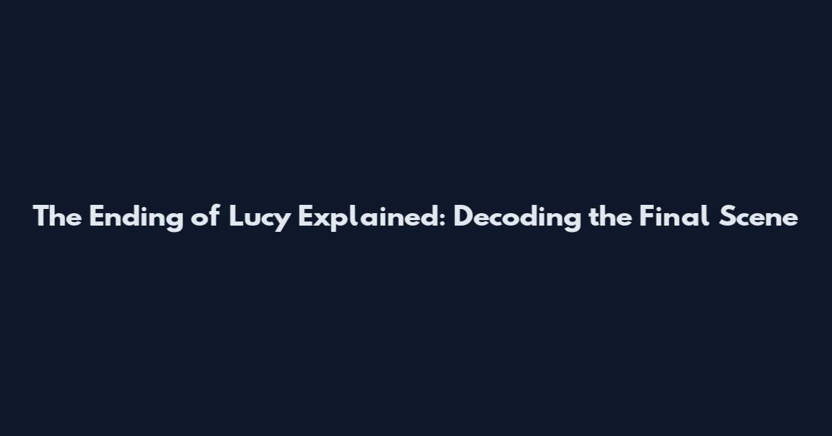 The Ending of Lucy Explained: Decoding the Final Scene