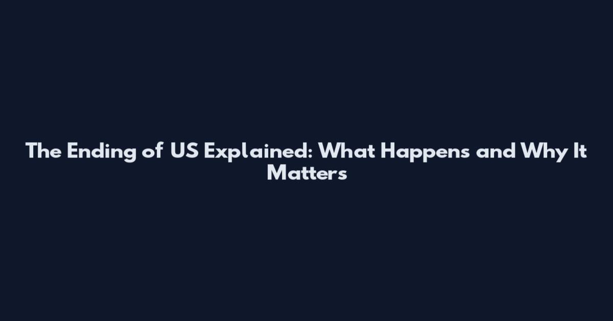 The Ending of US Explained: What Happens and Why It Matters