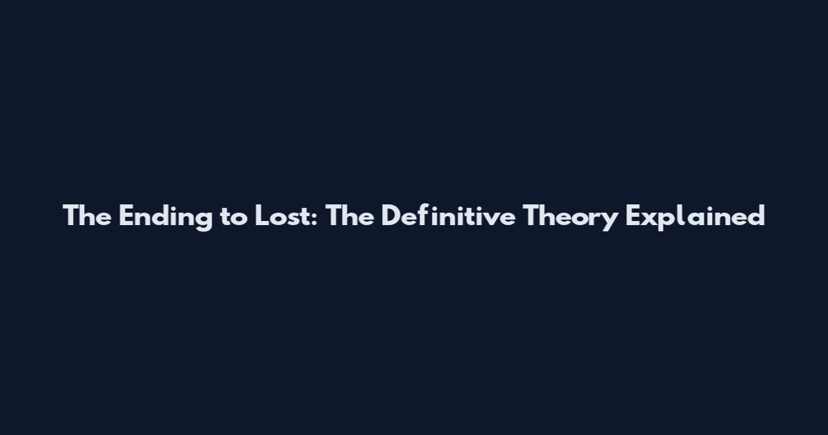 The Ending to Lost: The Definitive Theory Explained