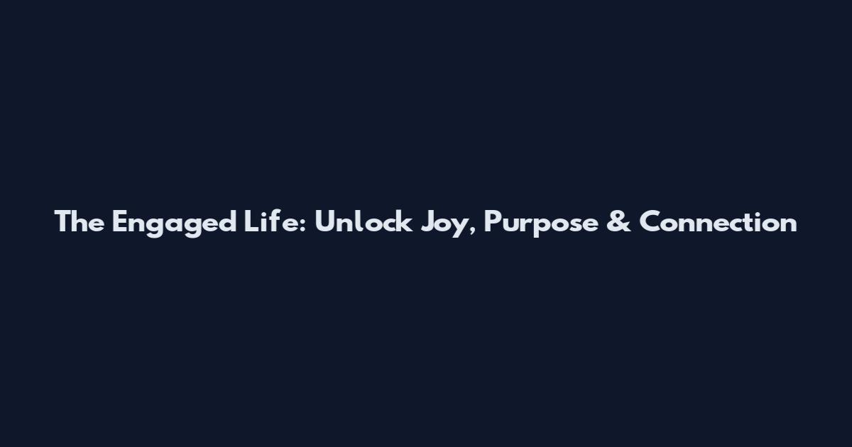 The Engaged Life: Unlock Joy, Purpose & Connection