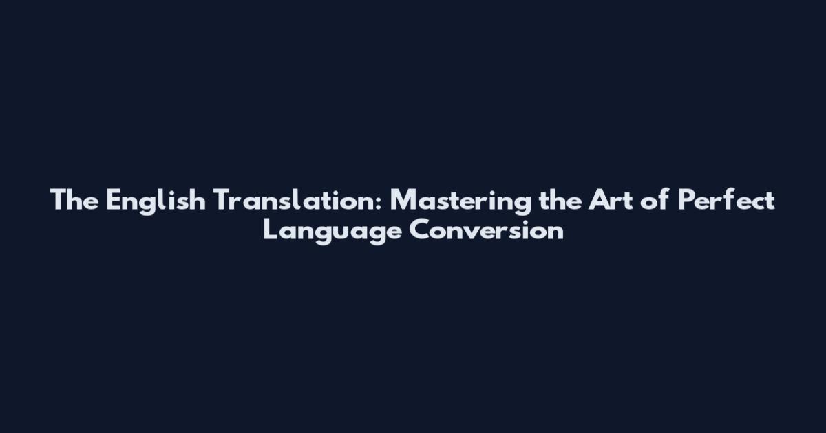 The English Translation: Mastering the Art of Perfect Language Conversion