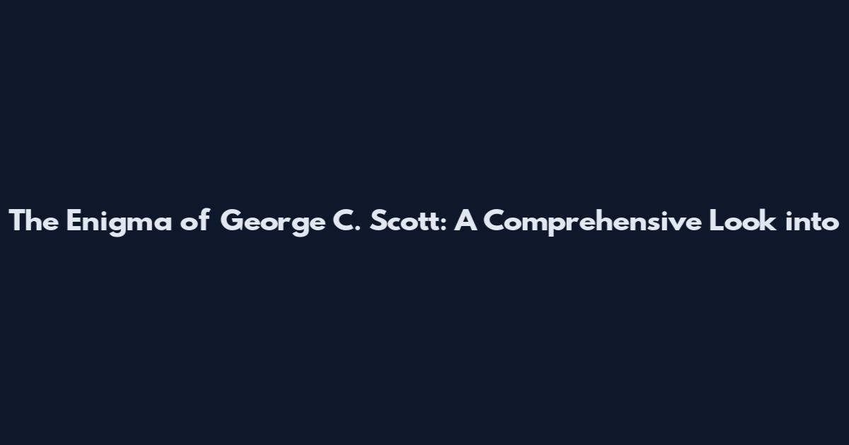 The Enigma of George C. Scott: A Comprehensive Look into