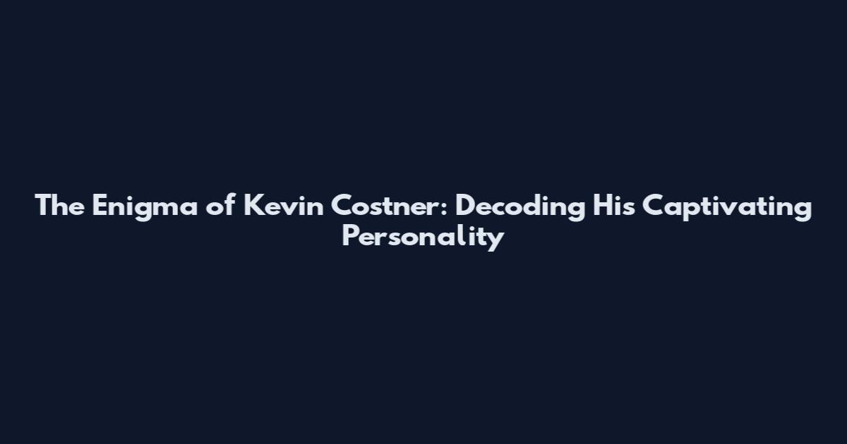 The Enigma of Kevin Costner: Decoding His Captivating Personality