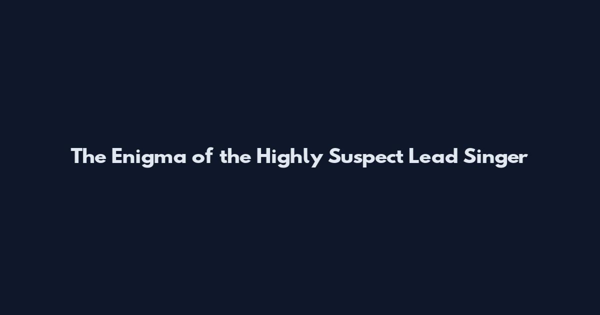 The Enigma of the Highly Suspect Lead Singer