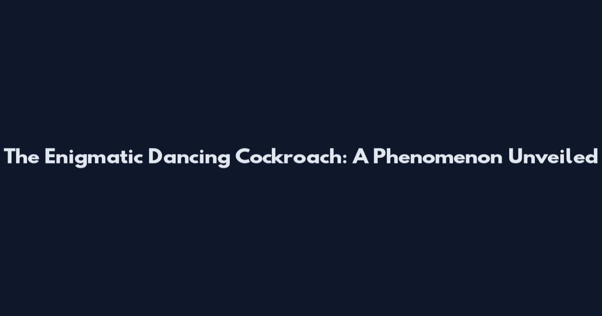 The Enigmatic Dancing Cockroach: A Phenomenon Unveiled