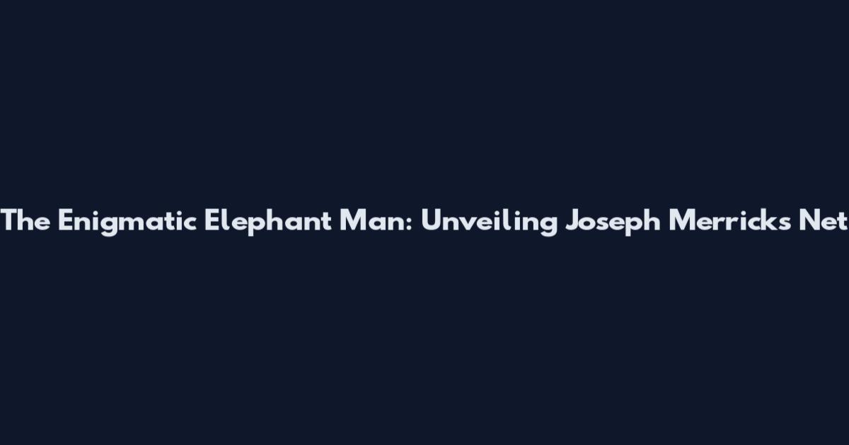 The Enigmatic Elephant Man: Unveiling Joseph Merrick's Net