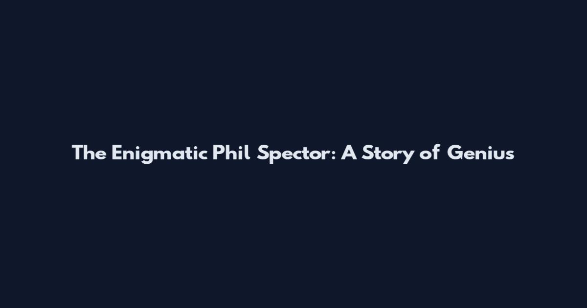The Enigmatic Phil Spector: A Story of Genius
