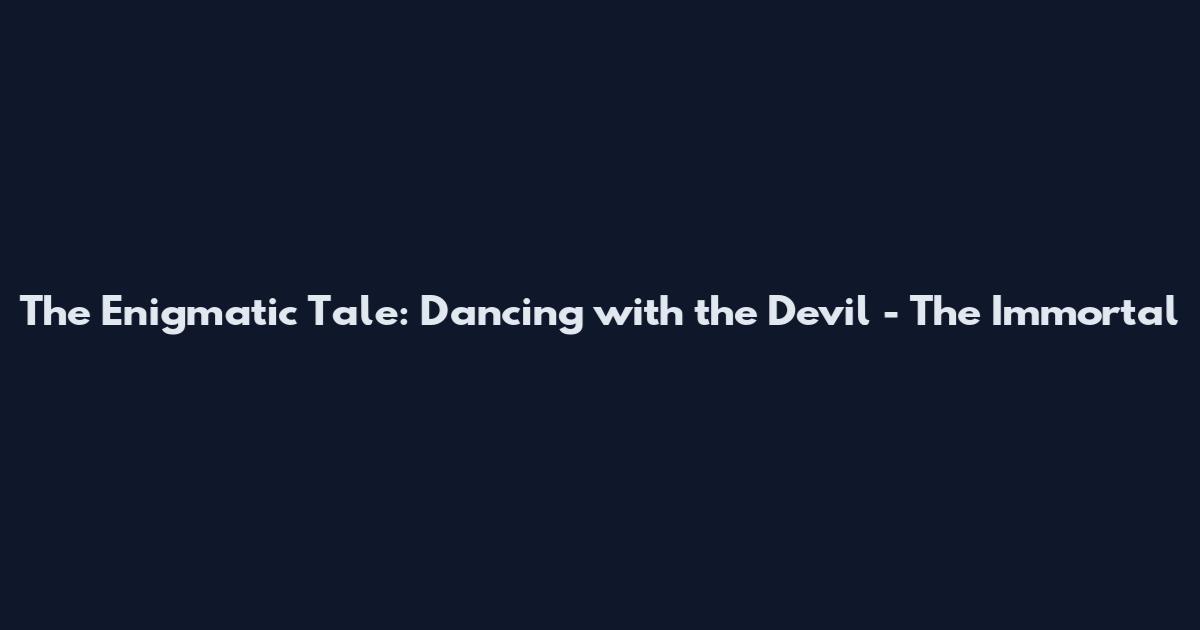 The Enigmatic Tale: Dancing with the Devil - The Immortal