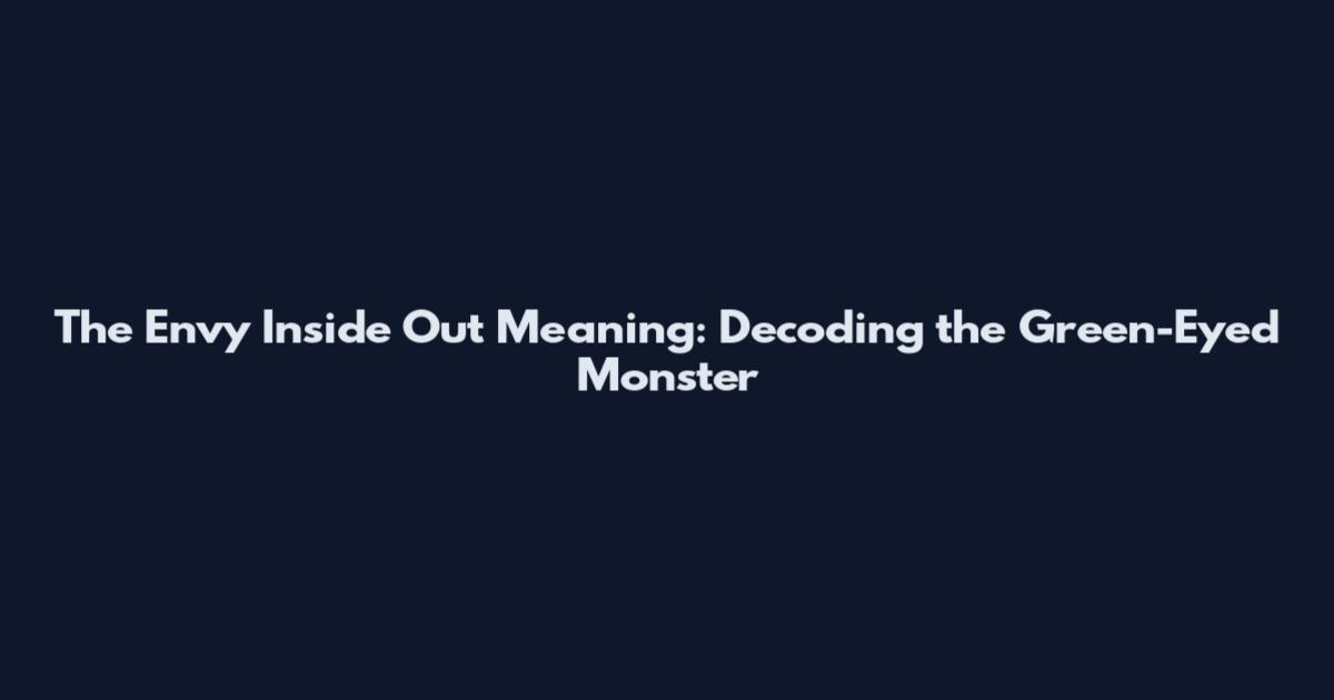 The Envy Inside Out Meaning: Decoding the Green-Eyed Monster