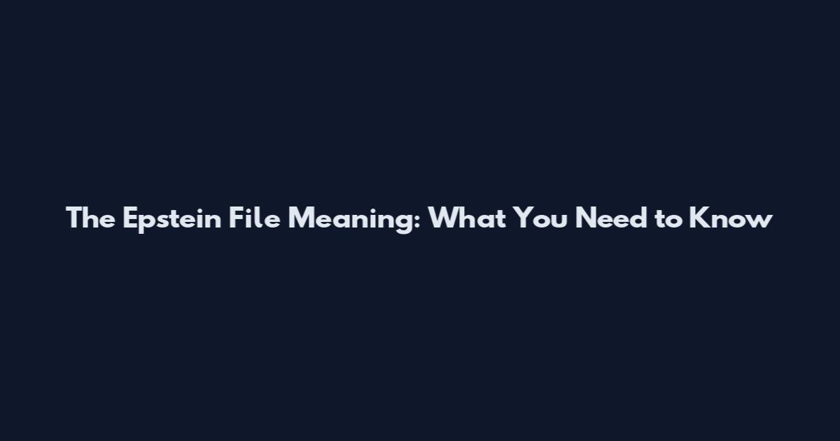 The Epstein File Meaning: What You Need to Know