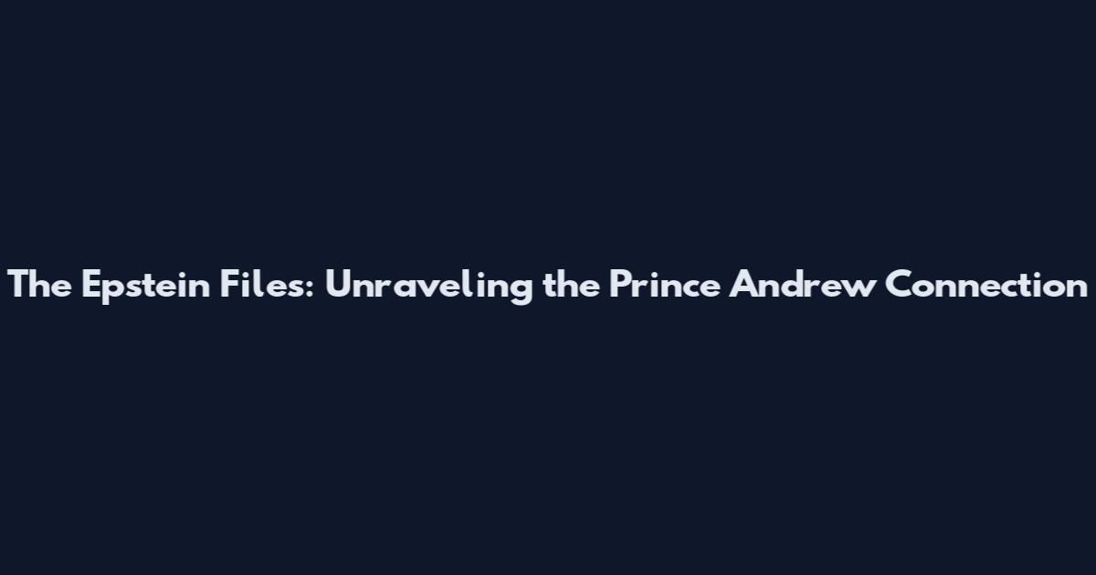 The Epstein Files: Unraveling the Prince Andrew Connection